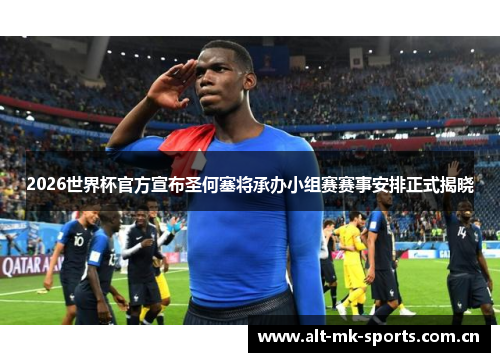 2026世界杯官方宣布圣何塞将承办小组赛赛事安排正式揭晓